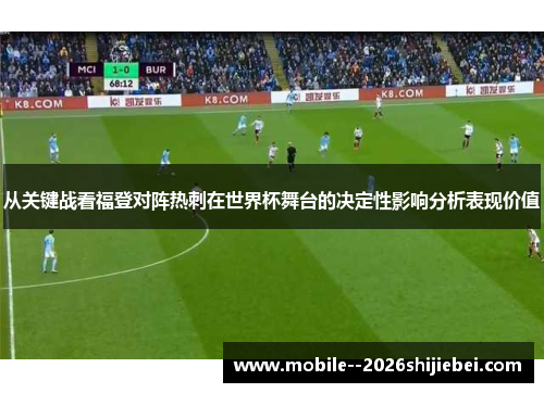从关键战看福登对阵热刺在世界杯舞台的决定性影响分析表现价值
