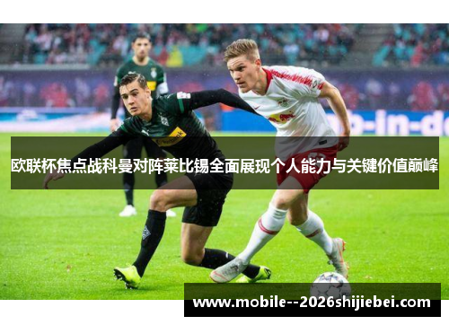 欧联杯焦点战科曼对阵莱比锡全面展现个人能力与关键价值巅峰 欧联杯焦点战科曼对阵莱比锡全面展现个人能力与关键价值巅峰