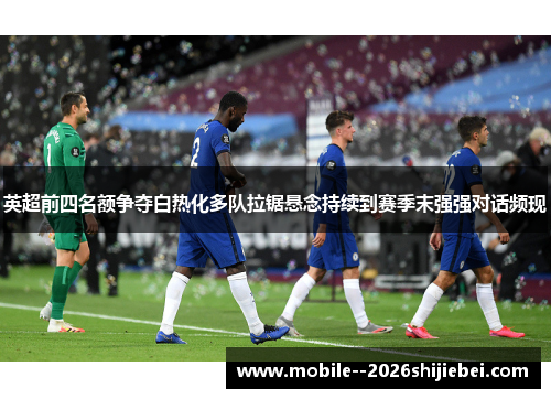 英超前四名额争夺白热化多队拉锯悬念持续到赛季末强强对话频现