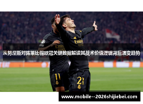 从努涅斯对阵莱比锡欧冠关键数据解读其战术价值逻辑背后演变趋势