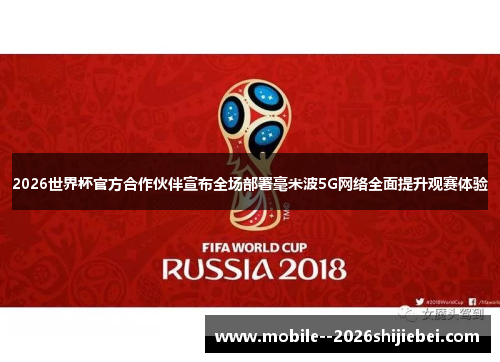 2026世界杯官方合作伙伴宣布全场部署毫米波5G网络全面提升观赛体验