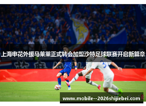 上海申花外援马莱莱正式转会加盟沙特足球联赛开启新篇章