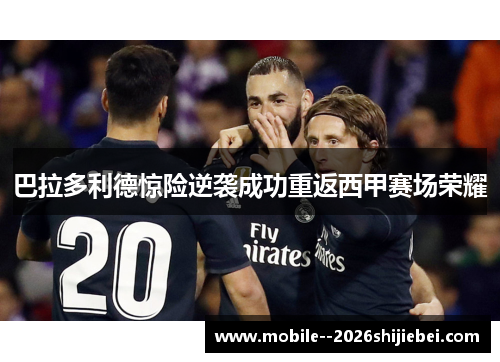 巴拉多利德惊险逆袭成功重返西甲赛场荣耀