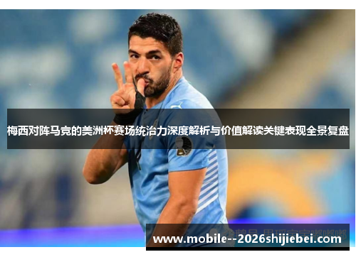 梅西对阵马竞的美洲杯赛场统治力深度解析与价值解读关键表现全景复盘