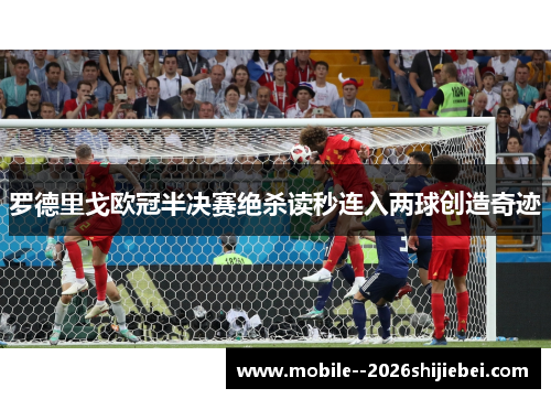 罗德里戈欧冠半决赛绝杀读秒连入两球创造奇迹