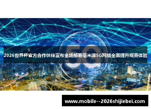 2026世界杯官方合作伙伴宣布全场部署毫米波5G网络全面提升观赛体验 2026世界杯官方合作伙伴宣布全场部署毫米波5G网络全面提升观赛体验
