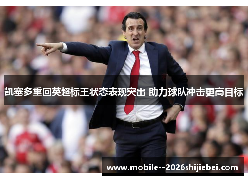 凯塞多重回英超标王状态表现突出 助力球队冲击更高目标