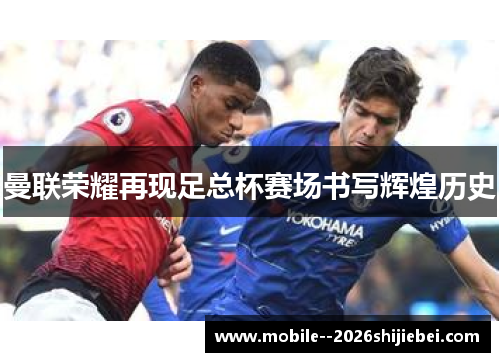曼联荣耀再现足总杯赛场书写辉煌历史 曼联荣耀再现足总杯赛场书写辉煌历史