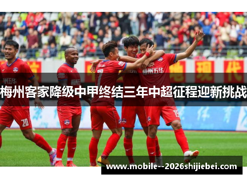梅州客家降级中甲终结三年中超征程迎新挑战 梅州客家降级中甲终结三年中超征程迎新挑战