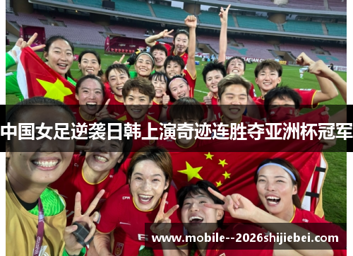 中国女足逆袭日韩上演奇迹连胜夺亚洲杯冠军 中国女足逆袭日韩上演奇迹连胜夺亚洲杯冠军