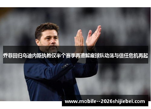 乔菲回归乌迪内斯执教仅半个赛季再遭解雇球队动荡与信任危机再起 乔菲回归乌迪内斯执教仅半个赛季再遭解雇球队动荡与信任危机再起