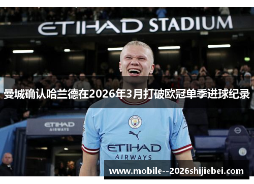 曼城确认哈兰德在2026年3月打破欧冠单季进球纪录