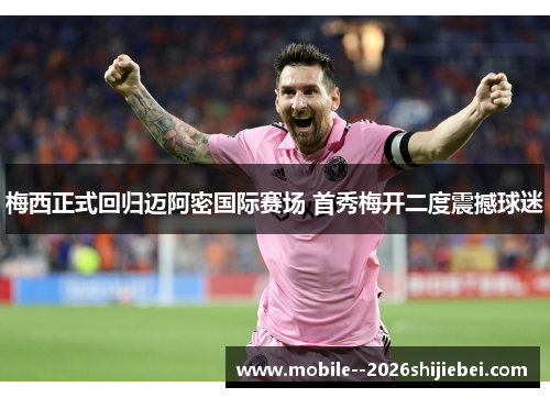 梅西正式回归迈阿密国际赛场 首秀梅开二度震撼球迷 梅西正式回归迈阿密国际赛场 首秀梅开二度震撼球迷