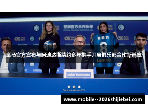 皇马官方宣布与阿迪达斯续约多年携手开启俱乐部合作新篇章