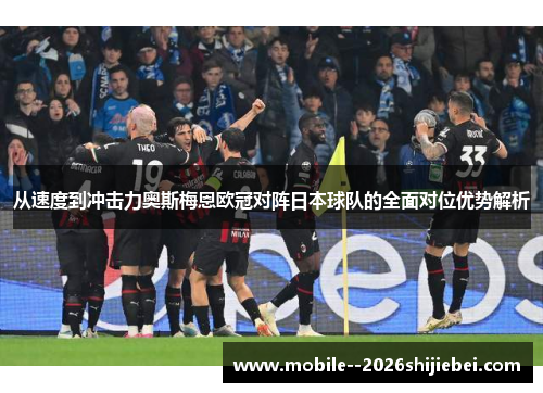 从速度到冲击力奥斯梅恩欧冠对阵日本球队的全面对位优势解析 从速度到冲击力奥斯梅恩欧冠对阵日本球队的全面对位优势解析