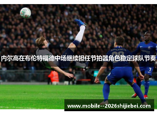 内尔高在布伦特福德中场继续担任节拍器角色稳定球队节奏