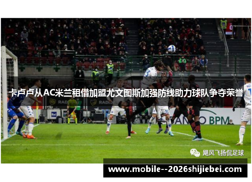 卡卢卢从AC米兰租借加盟尤文图斯加强防线助力球队争夺荣誉 卡卢卢从AC米兰租借加盟尤文图斯加强防线助力球队争夺荣誉