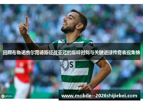 回顾布鲁诺费尔南德斯征战亚冠的巅峰时刻与关键进球传奇表现集锦 回顾布鲁诺费尔南德斯征战亚冠的巅峰时刻与关键进球传奇表现集锦