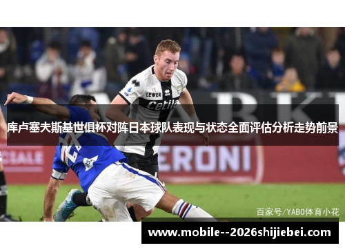 库卢塞夫斯基世俱杯对阵日本球队表现与状态全面评估分析走势前景 库卢塞夫斯基世俱杯对阵日本球队表现与状态全面评估分析走势前景