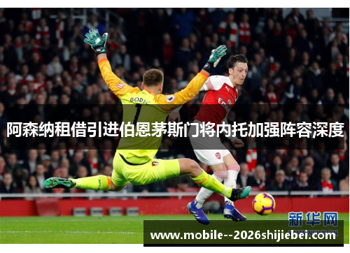 阿森纳租借引进伯恩茅斯门将内托加强阵容深度