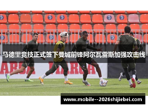 马德里竞技正式签下曼城前锋阿尔瓦雷斯加强攻击线